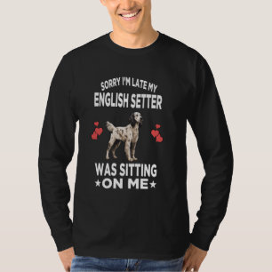 Sorry I'm Late My English Setter Was Sitting On Me T-Shirt