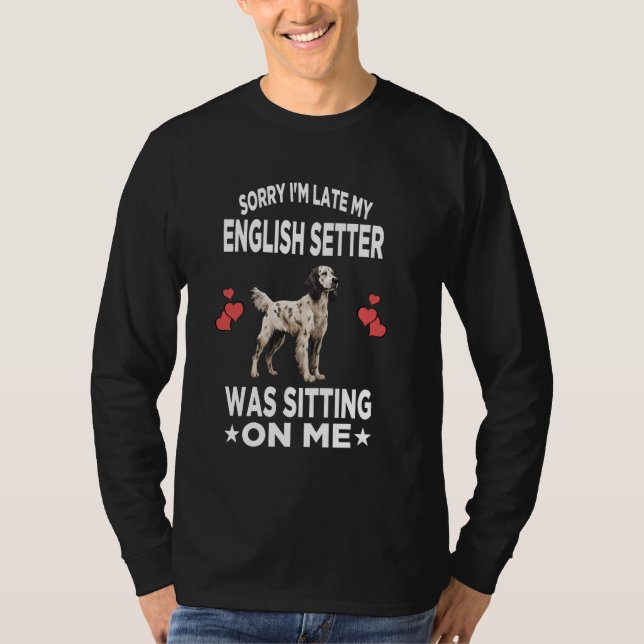 Sorry I'm Late My English Setter Was Sitting On Me T-Shirt (Front)