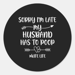 Sorry i'm late my husband had to poop funny wife classic round sticker
