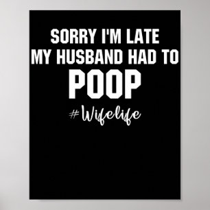 Sorry I'm Late My Husband Had To Poop Poster