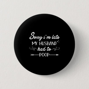 Sorry Im Late My Husband Had To Poop Sarcastic Spo 6 Cm Round Badge