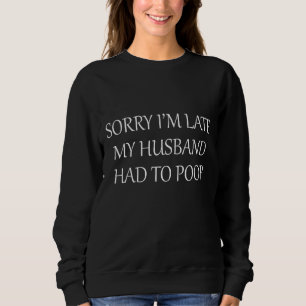 Sorry I'm Late My Husband Had To Poop Sweatshirt