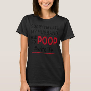 Sorry I'm Late My Husband Had To Poop Wife Life T-Shirt