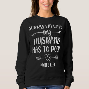 Sorry I'm Late My Husband Had To Poop  Wife Sweatshirt