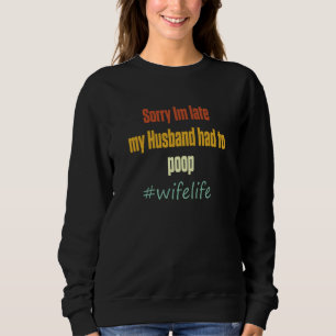Sorry I'm Late My Husband Had To Poop's Wife Life  Sweatshirt