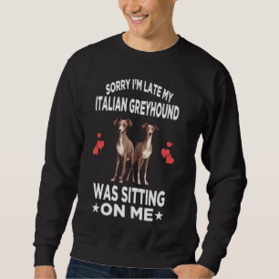 Sorry I'm Late My Italian Greyhound Was Sitting On Sweatshirt