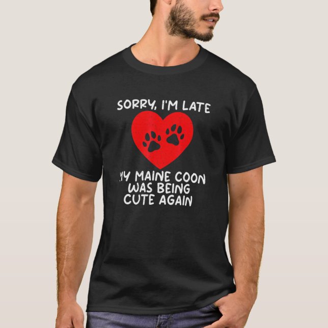 Sorry Im Late My Maine Coon Was Being Cute Agian M T-Shirt (Front)