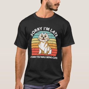 Sorry Im Late My Shih Tzu Was Being   Shih Tzu T-Shirt