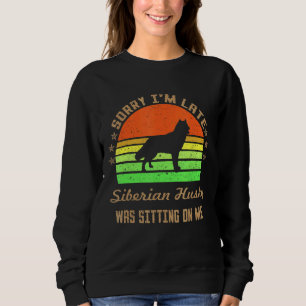 Sorry I'm Late My Siberian Husky Was Sitting On Me Sweatshirt