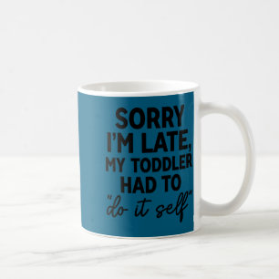 Sorry I'm Late My Toddler Do It Self Funny Excuse  Coffee Mug