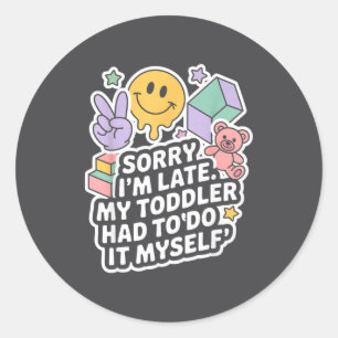 Sorry I'm Late. My Toddler Had To Do It Myself”  Classic Round Sticker
