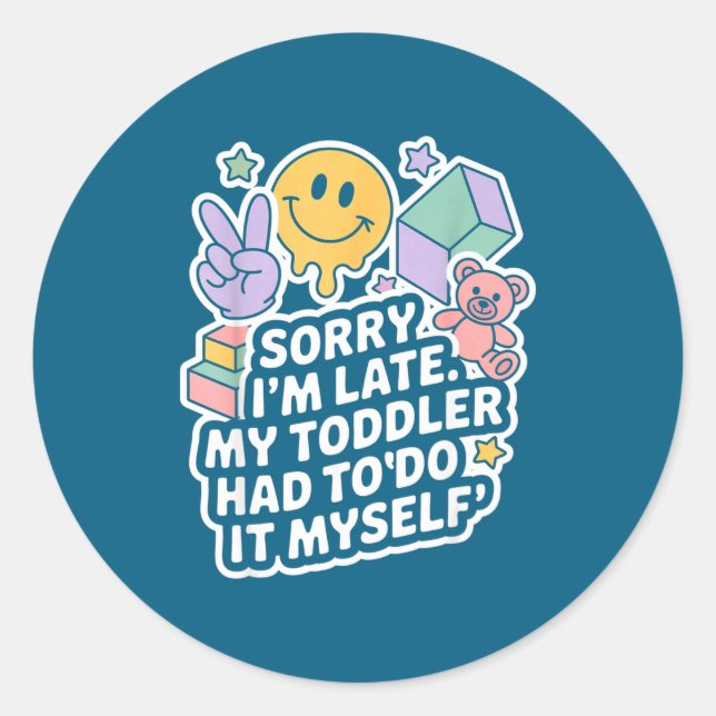 Sorry I'm Late. My Toddler Had To Do It Myself”  Classic Round Sticker (Front)