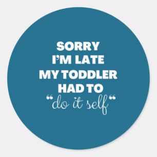 Sorry I'm Late My Toddler Had To Do It Self  Classic Round Sticker