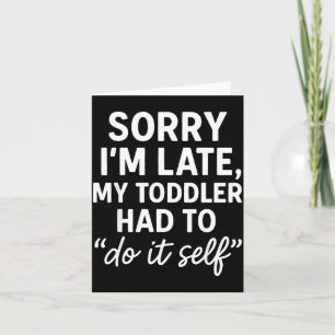 Sorry I'm Late, My Toddler Had To Do It Self Funny Card