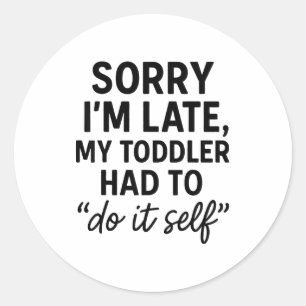 Sorry I'm Late, My Toddler Had To Do It Self Funny Classic Round Sticker
