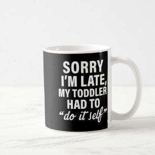 Sorry I'm Late My Toddler Had To Do It Self Funny Coffee Mug