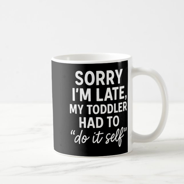 Sorry I'm Late, My Toddler Had To Do It Self Funny Coffee Mug (Right)