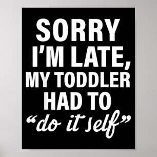 Sorry I'm Late My Toddler Had To Do It Self Funny Poster