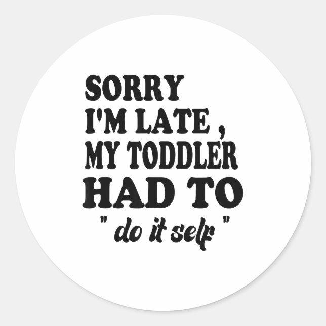 Sorry I'm Late My Toddler Had To Do It Themselves  Classic Round Sticker (Front)