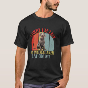 Sorry im late my Weimaraner lay on me Weimaraner L T-Shirt