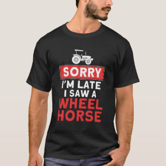 Sorry I'M Late Saw A Wheel Horse Tractor Farmer T-Shirt