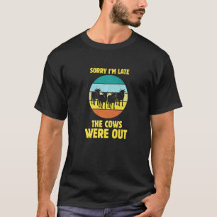 Sorry Im Late The Cows Were Out Cow Farmer Cows F T-Shirt