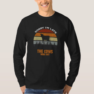 Sorry Im Late The Cows Were Out Cow Farmer Cows F T-Shirt