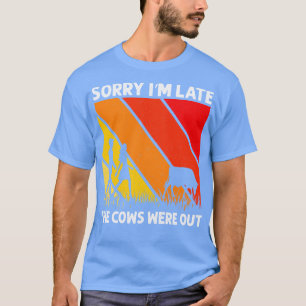 Sorry IM Late The Cows Were Out Funny Cows Lovers T-Shirt
