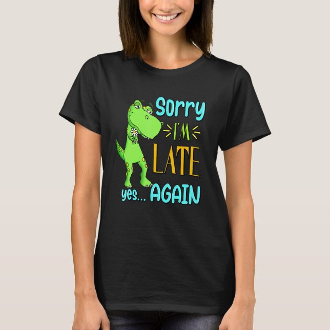 Sorry I'm Late Yes Again Funny Cute Excuse Meme Di T-Shirt (Front)