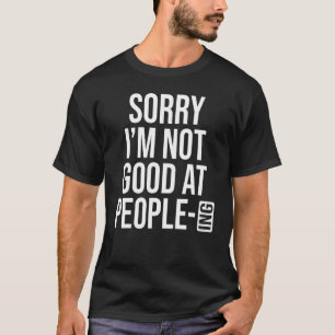 Sorry I'm Not Good At People Ing T-Shirt