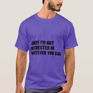Sorry Im Not Interested In Whatever You Said Funny T-Shirt