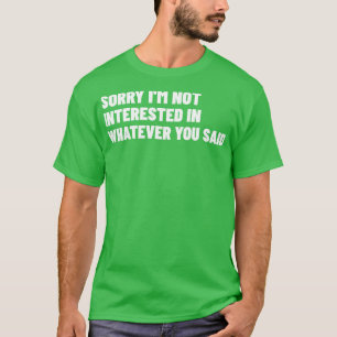 Sorry Im Not Interested In Whatever You Said Funny T-Shirt