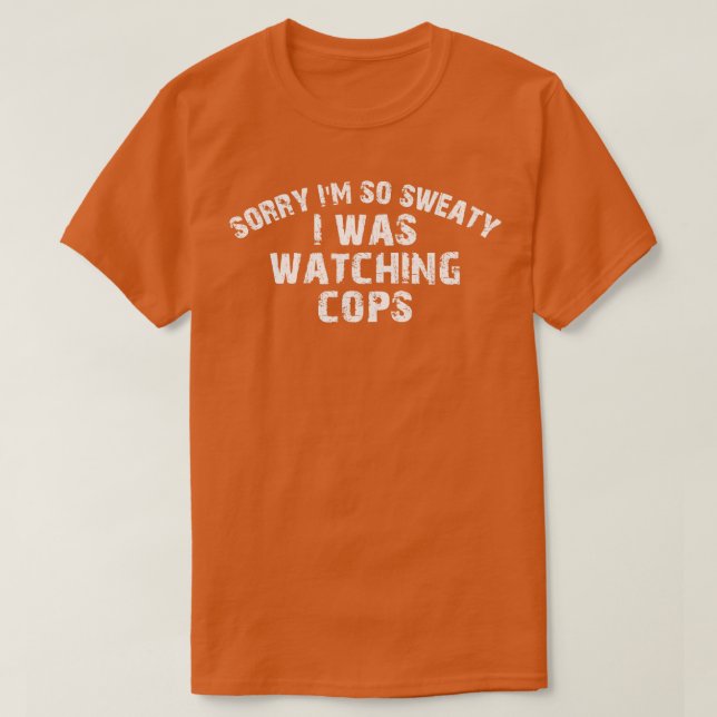 sorry im so sweaty i was watching cops 1 T-Shirt (Design Front)