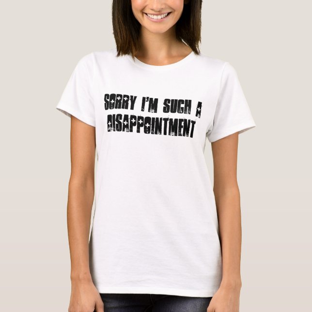 Sorry I'm Such a Disappointment T-Shirt (Front)