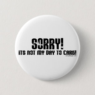 Sorry It's Not My Day To Care Button