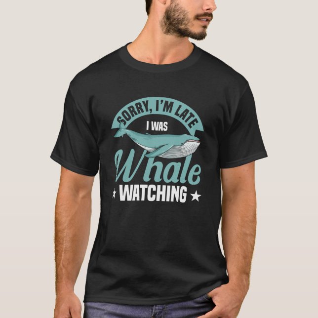 Sorry Iu2019m Late I Was Whale Watching Cetacean W T-Shirt (Front)