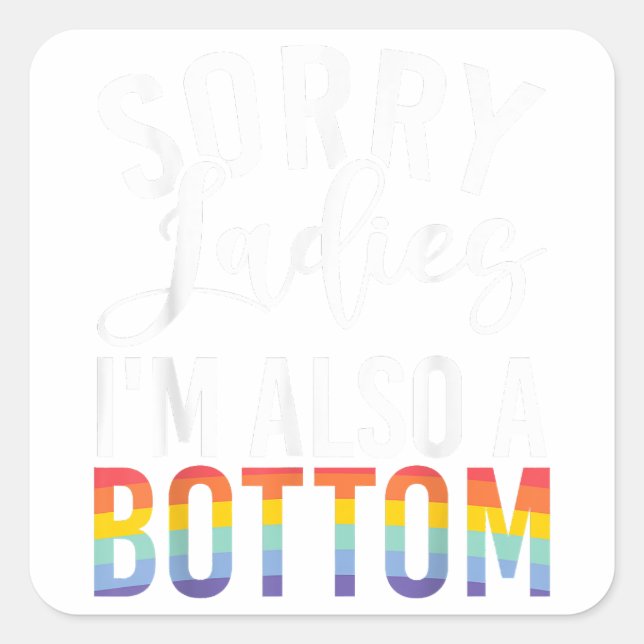 Sorry Ladies im also a Bottom Gay  Square Sticker (Front)