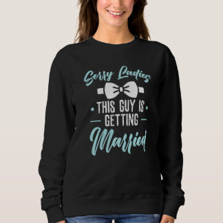 Sorry Ladies This Guy Is Getting Married Bachelor  Sweatshirt