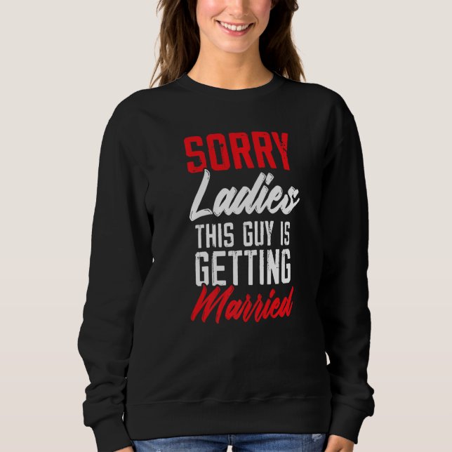 Sorry Ladies This Guy Is Getting Married Bachelor  Sweatshirt (Front)