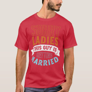 Sorry Ladies This Guy Is Getting Married Groom To T-Shirt