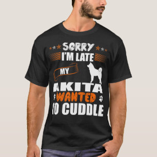 Sorry Late Akita Wanted To Cuddle T-Shirt