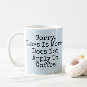 Sorry, Less Is More Does Not Apply To Coffee Mug
