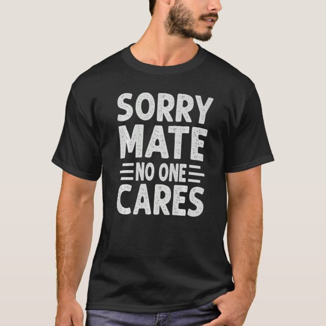 Sorry Mate  No One Cares   Sarcasm Saying T-Shirt (Front)
