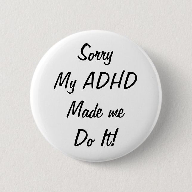 Sorry My ADHD Made Me Do It! Badge Pin Button (Front)