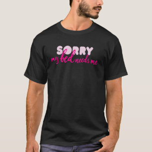 Sorry My Bed Needs Me Quote Sleep T-Shirt