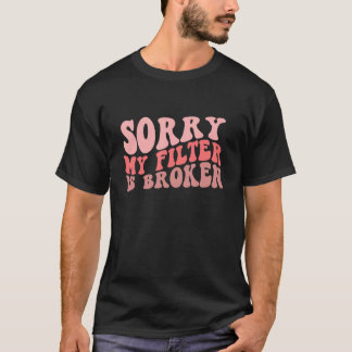 Sorry My Filter Is Broken T-Shirt
