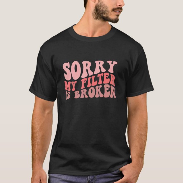 Sorry My Filter Is Broken T-Shirt (Front)