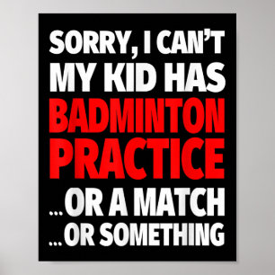 Sorry My Kid Has Badminton Practice Or A Match Or  Poster