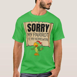 Sorry My Parrot Ate My Homework Funny Pets Lover T-Shirt