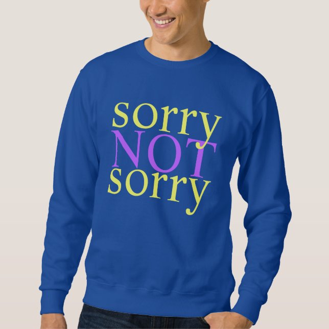 sorry not sorry sweatshirt (Front)